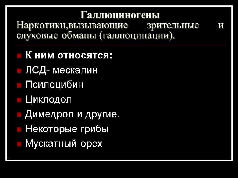 Галлюциногены Наркотики,вызывающие зрительные и слуховые обманы (галлюцинации). К ним относятся: ЛСД- мескалин Псилоцибин Циклодол